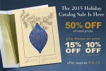 The 2015 holiday catelog sale is here. 50% Off all retail prices plus choose an extra 15% off orders of $99 or 10% off orders of $149. Offer expires 9.8.2015.